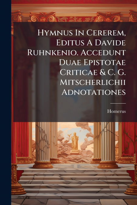 HYMNUS IN CEREREM, EDITUS A DAVIDE RUHNKENIO. ACCEDUNT DUAE