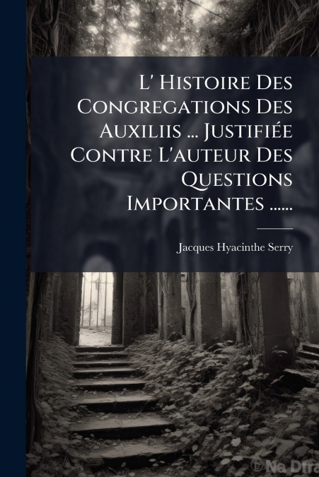 L? HISTOIRE DES CONGREGATIONS DES AUXILIIS ... JUSTIFIEE CON