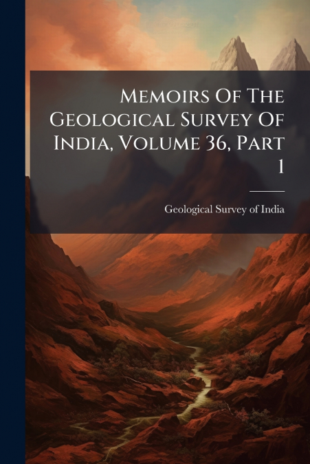 MEMOIRS OF THE GEOLOGICAL SURVEY OF INDIA, VOLUME 36, PART 1