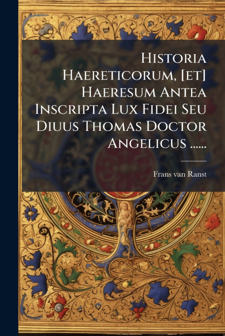 HISTORIA HAERETICORUM, [ET] HAERESUM ANTEA INSCRIPTA LUX FID