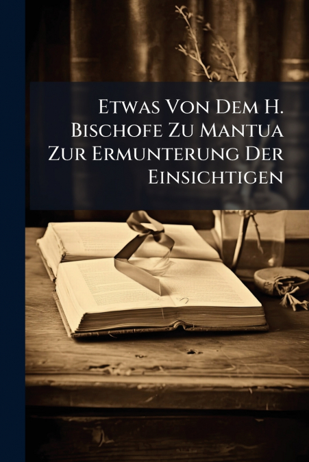 ETWAS VON DEM H. BISCHOFE ZU MANTUA ZUR ERMUNTERUNG DER EINS