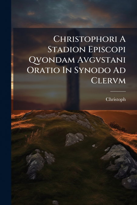 CHRISTOPHORI A STADION EPISCOPI QVONDAM AVGVSTANI ORATIO IN