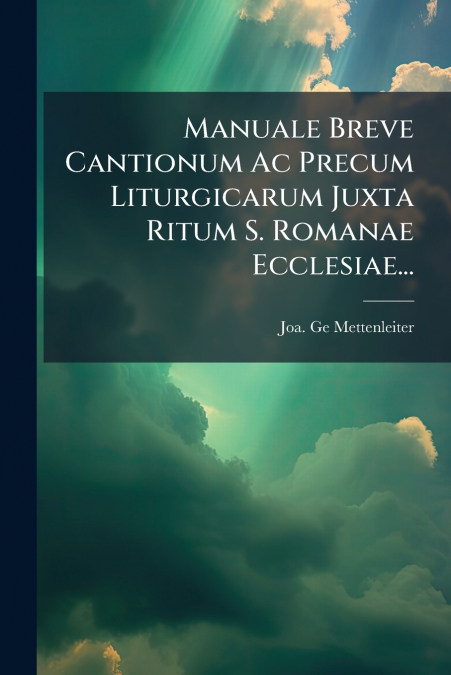 MANUALE BREVE CANTIONUM AC PRECUM LITURGICARUM JUXTA RITUM S