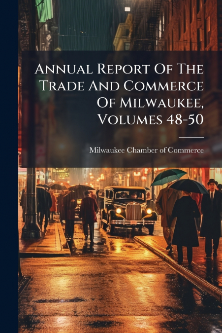 ANNUAL REPORT OF THE TRADE AND COMMERCE OF MILWAUKEE, VOLUME