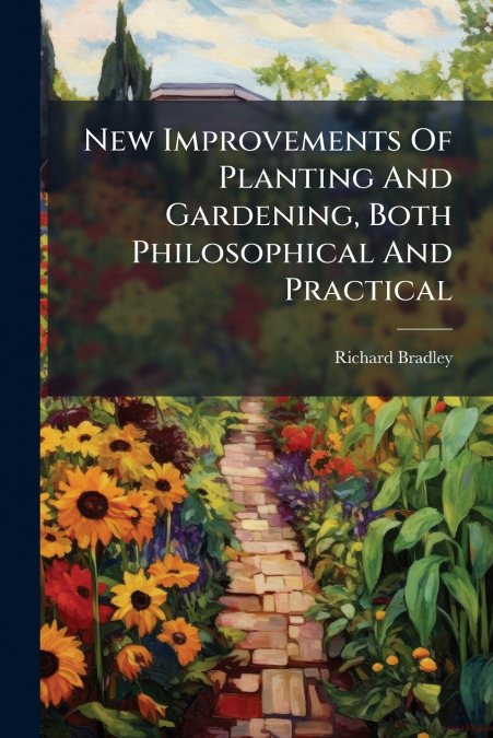 NEW IMPROVEMENTS OF PLANTING AND GARDENING, BOTH PHILOSOPHIC