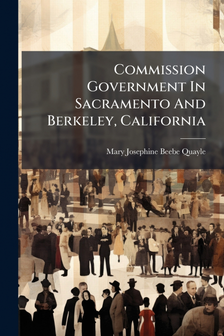 COMMISSION GOVERNMENT IN SACRAMENTO AND BERKELEY, CALIFORNIA