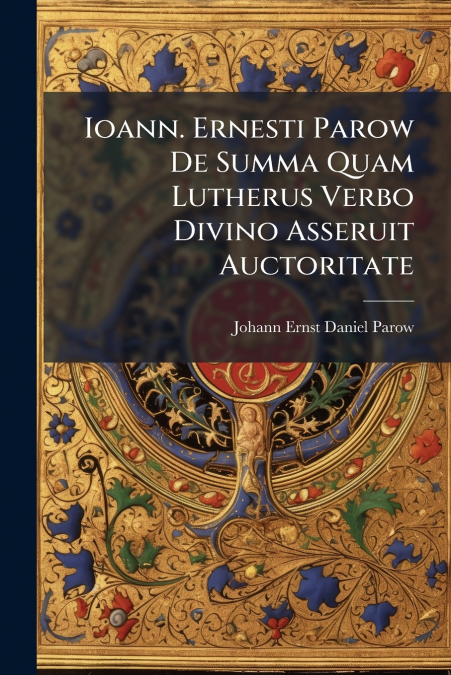 IOANN. ERNESTI PAROW DE SUMMA QUAM LUTHERUS VERBO DIVINO ASS