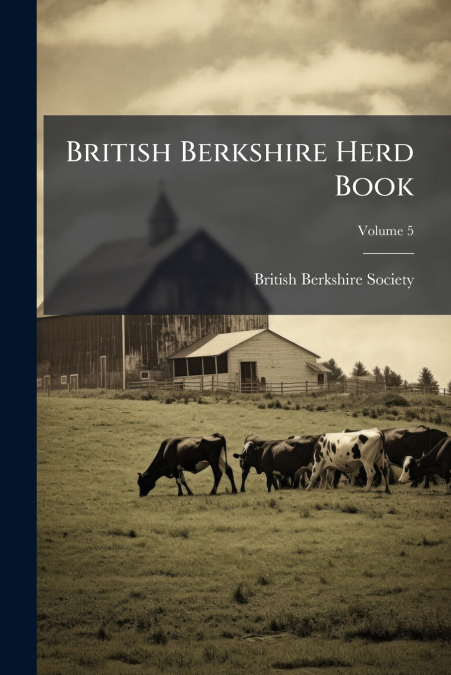 BRITISH BERKSHIRE HERD BOOK, VOLUME 5