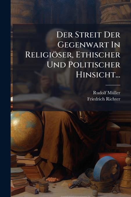 DER STREIT DER GEGENWART IN RELIGIOSER, ETHISCHER UND POLITI