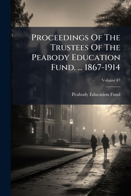 PROCEEDINGS OF THE TRUSTEES OF THE PEABODY EDUCATION FUND. .