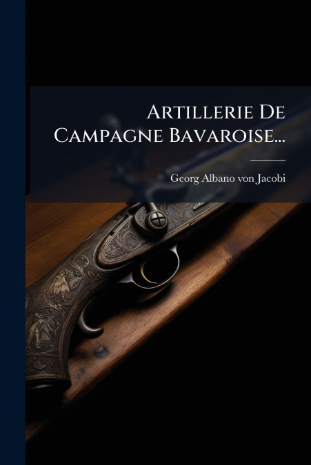 ARTILLERIE DE CAMPAGNE BAVAROISE...