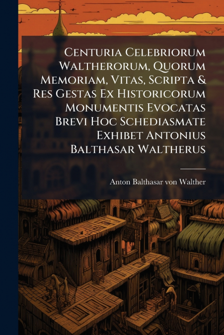 CENTURIA CELEBRIORUM WALTHERORUM, QUORUM MEMORIAM, VITAS, SC