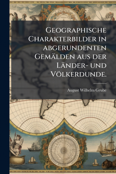 GEOGRAPHISCHE CHARAKTERBILDER IN ABGERUNDENTEN GEMALDEN AUS