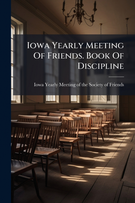 IOWA YEARLY MEETING OF FRIENDS. BOOK OF DISCIPLINE