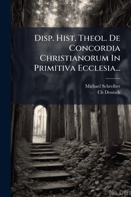 DISP. HIST. THEOL. DE CONCORDIA CHRISTIANORUM IN PRIMITIVA E