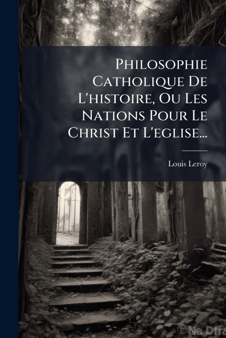 PHILOSOPHIE CATHOLIQUE DE L?HISTOIRE, OU LES NATIONS POUR LE