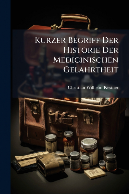 KURZER BEGRIFF DER HISTORIE DER MEDICINISCHEN GELAHRTHEIT