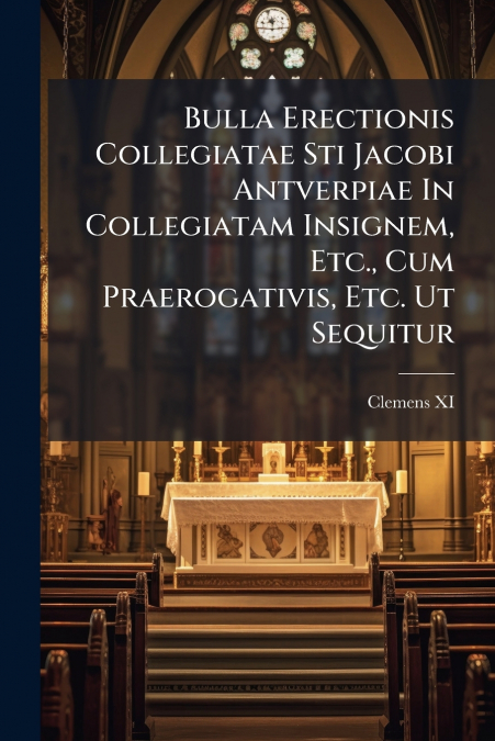 BULLA ERECTIONIS COLLEGIATAE STI JACOBI ANTVERPIAE IN COLLEG
