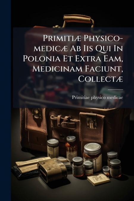 PRIMITI' PHYSICO-MEDIC' AB IIS QUI IN POLONIA ET EXTRA EAM,