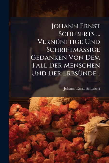 JOHANN ERNST SCHUBERTS ... VERNUNFTIGE UND SCHRIFTMA�IGE GED