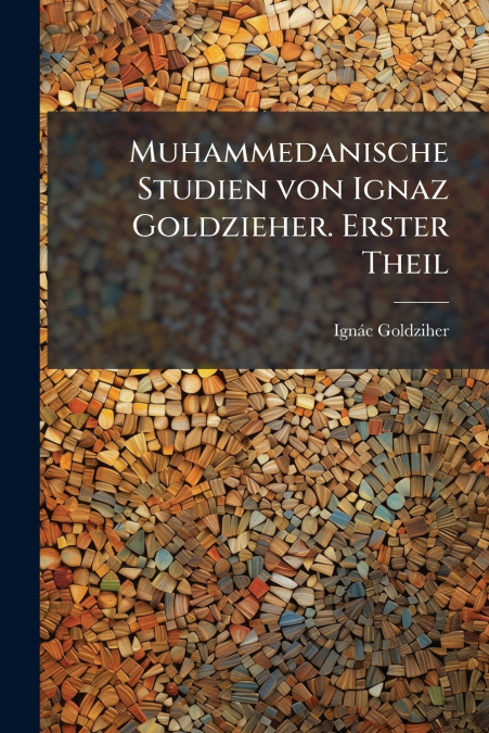MUHAMMEDANISCHE STUDIEN VON IGNAZ GOLDZIEHER. ERSTER THEIL