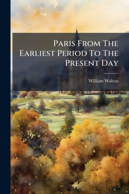 PARIS FROM THE EARLIEST PERIOD TO THE PRESENT DAY