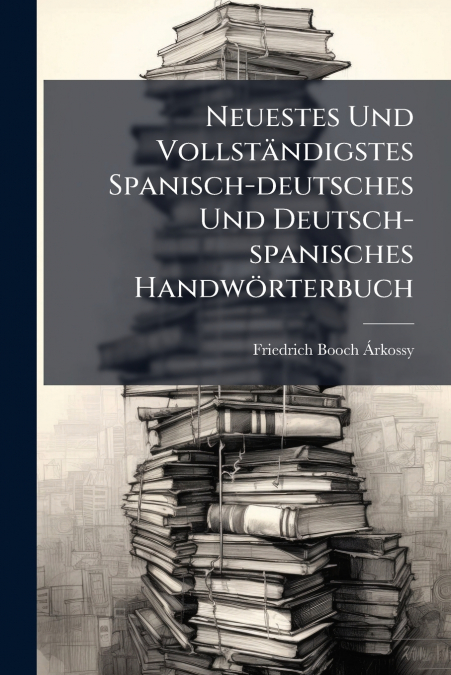 NEUESTES UND VOLLSTANDIGSTES SPANISCH-DEUTSCHES UND DEUTSCH-