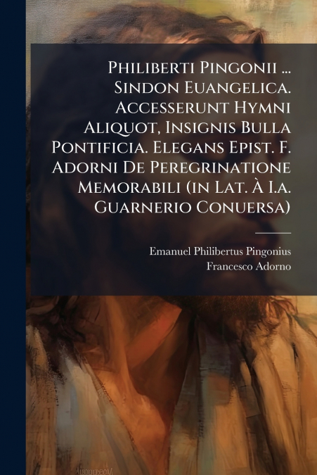 PHILIBERTI PINGONII ... SINDON EUANGELICA. ACCESSERUNT HYMNI