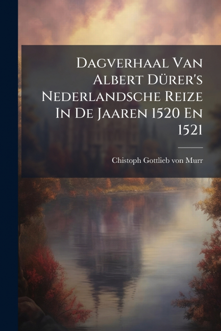 DAGVERHAAL VAN ALBERT DURER?S NEDERLANDSCHE REIZE IN DE JAAR