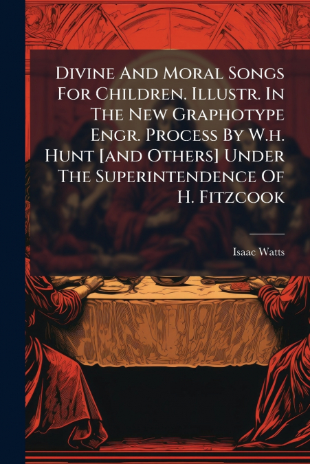 DIVINE AND MORAL SONGS FOR CHILDREN. ILLUSTR. IN THE NEW GRA