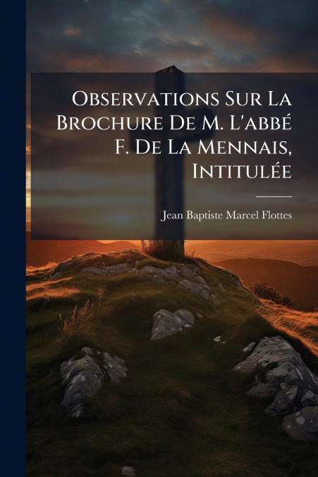 OBSERVATIONS SUR LA BROCHURE DE M. L?ABBE F. DE LA MENNAIS,