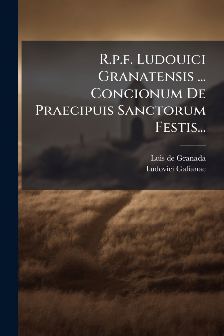 R.P.F. LUDOUICI GRANATENSIS ... CONCIONUM DE PRAECIPUIS SANC