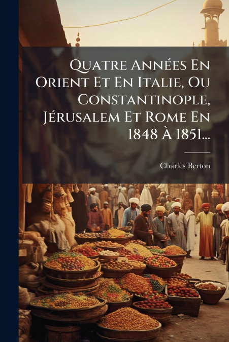 QUATRE ANNEES EN ORIENT ET EN ITALIE, OU CONSTANTINOPLE, JER