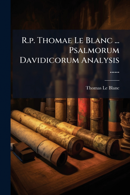 R.P. THOMAE LE BLANC ... PSALMORUM DAVIDICORUM ANALYSIS ....