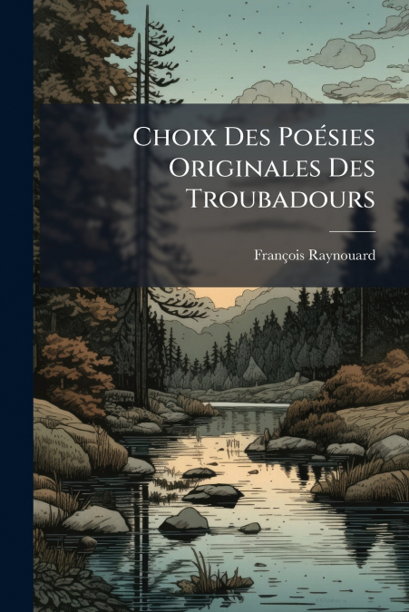 CHOIX DES POESIES ORIGINALES DES TROUBADOURS