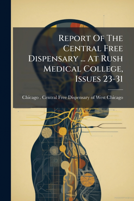 REPORT OF THE CENTRAL FREE DISPENSARY ... AT RUSH MEDICAL CO