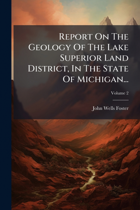 REPORT ON THE GEOLOGY OF THE LAKE SUPERIOR LAND DISTRICT, IN