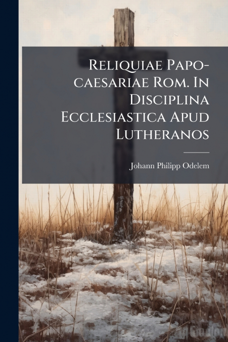 RELIQUIAE PAPO-CAESARIAE ROM. IN DISCIPLINA ECCLESIASTICA AP