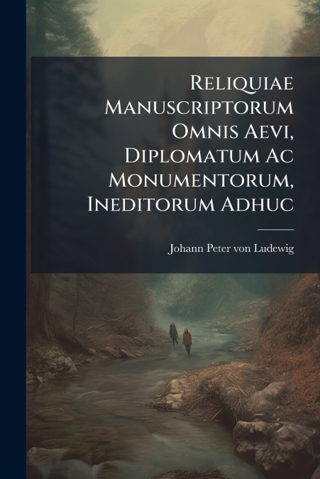 RELIQUIAE MANUSCRIPTORUM OMNIS AEVI, DIPLOMATUM AC MONUMENTO