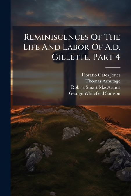 REMINISCENCES OF THE LIFE AND LABOR OF A.D. GILLETTE, PART 4