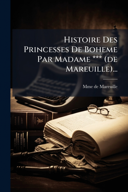 HISTOIRE DES PRINCESSES DE BOHEME PAR MADAME *** (DE MAREUIL