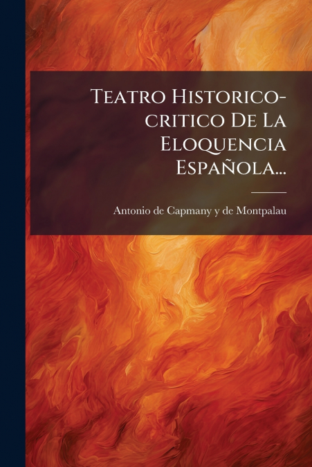 TEATRO HISTORICO-CRITICO DE LA ELOQUENCIA ESPA�OLA...