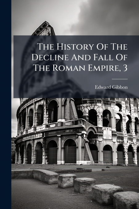 THE HISTORY OF THE DECLINE AND FALL OF THE ROMAN EMPIRE, 3