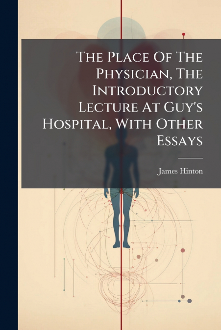 THE PLACE OF THE PHYSICIAN, THE INTRODUCTORY LECTURE AT GUY?