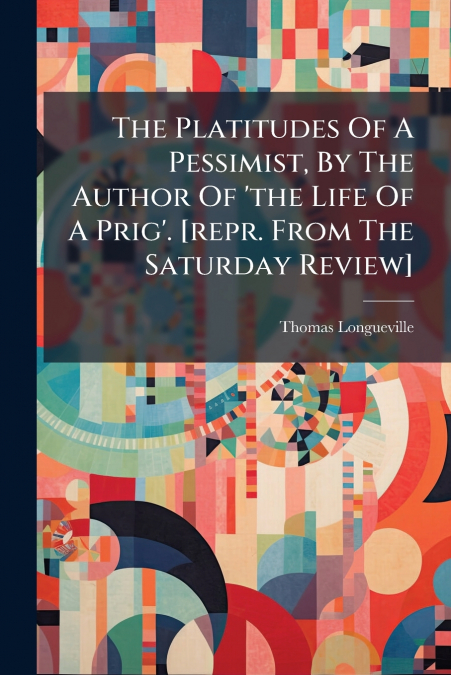 THE PLATITUDES OF A PESSIMIST, BY THE AUTHOR OF ?THE LIFE OF