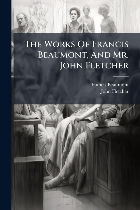 THE WORKS OF FRANCIS BEAUMONT, AND MR. JOHN FLETCHER