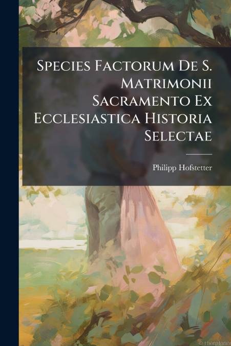 SPECIES FACTORUM DE S. MATRIMONII SACRAMENTO EX ECCLESIASTIC