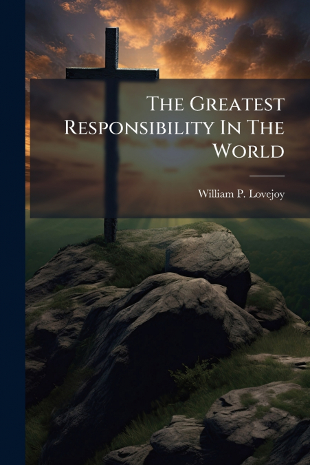 THE GREATEST RESPONSIBILITY IN THE WORLD
