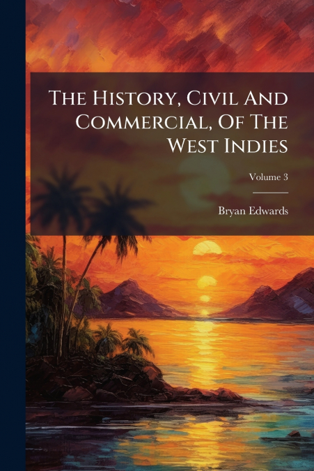 THE HISTORY, CIVIL AND COMMERCIAL, OF THE WEST INDIES