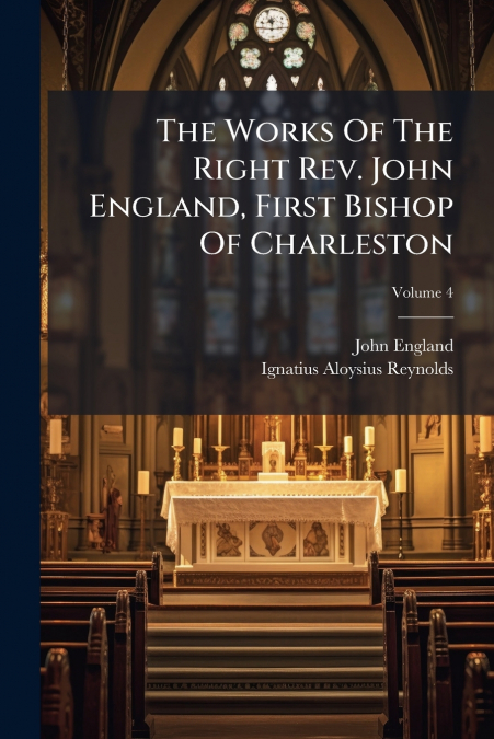 THE WORKS OF THE RIGHT REV. JOHN ENGLAND, FIRST BISHOP OF CH